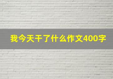 我今天干了什么作文400字