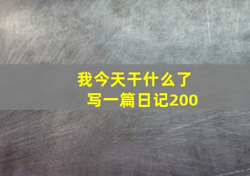 我今天干什么了写一篇日记200