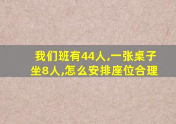 我们班有44人,一张桌子坐8人,怎么安排座位合理