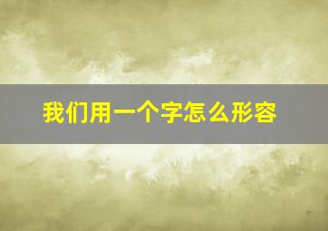 我们用一个字怎么形容