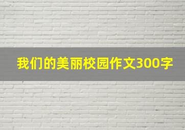 我们的美丽校园作文300字