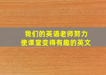 我们的英语老师努力使课堂变得有趣的英文