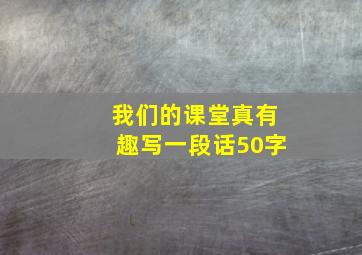 我们的课堂真有趣写一段话50字