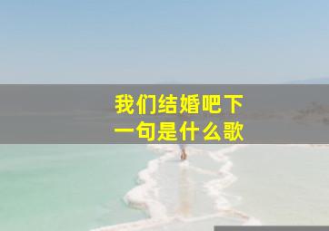 我们结婚吧下一句是什么歌