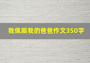 我佩服我的爸爸作文350字