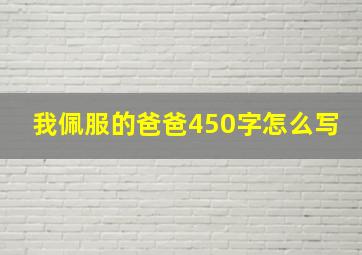 我佩服的爸爸450字怎么写