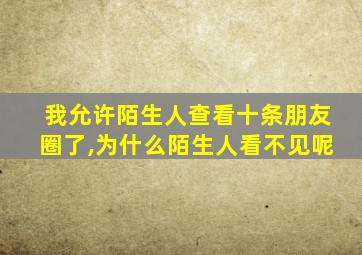 我允许陌生人查看十条朋友圈了,为什么陌生人看不见呢