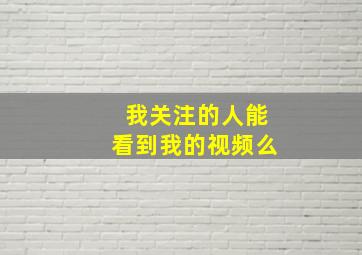 我关注的人能看到我的视频么