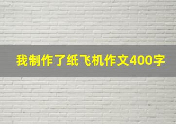 我制作了纸飞机作文400字