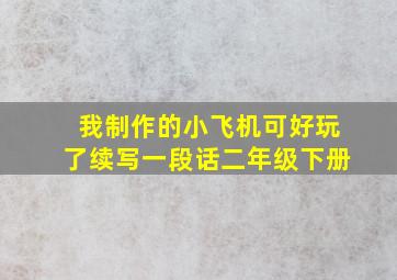 我制作的小飞机可好玩了续写一段话二年级下册