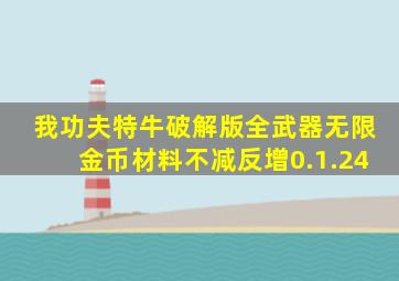 我功夫特牛破解版全武器无限金币材料不减反增0.1.24