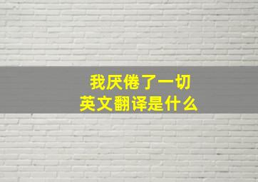 我厌倦了一切英文翻译是什么