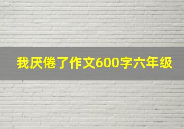 我厌倦了作文600字六年级