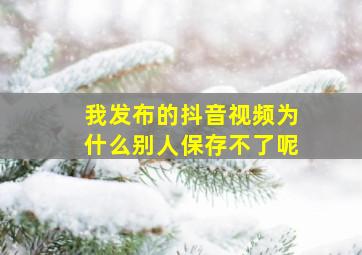 我发布的抖音视频为什么别人保存不了呢