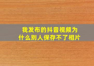 我发布的抖音视频为什么别人保存不了相片