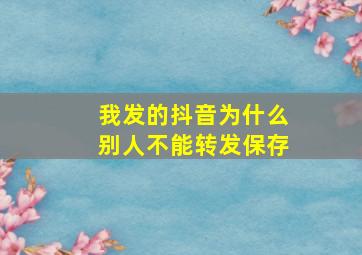 我发的抖音为什么别人不能转发保存