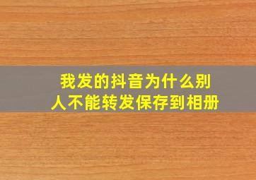 我发的抖音为什么别人不能转发保存到相册