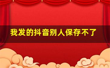 我发的抖音别人保存不了