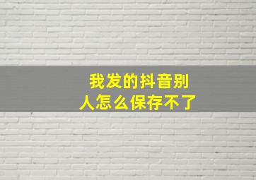 我发的抖音别人怎么保存不了