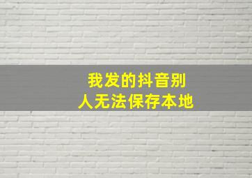 我发的抖音别人无法保存本地