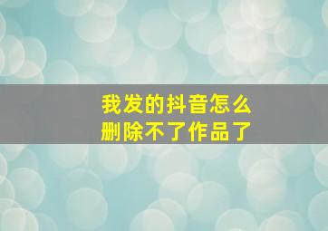 我发的抖音怎么删除不了作品了