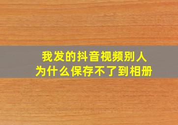 我发的抖音视频别人为什么保存不了到相册