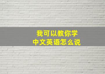 我可以教你学中文英语怎么说