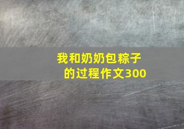 我和奶奶包粽子的过程作文300