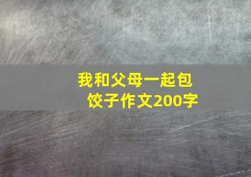 我和父母一起包饺子作文200字