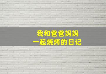 我和爸爸妈妈一起烧烤的日记