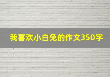 我喜欢小白兔的作文350字