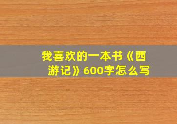 我喜欢的一本书《西游记》600字怎么写