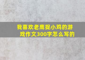 我喜欢老鹰捉小鸡的游戏作文300字怎么写的