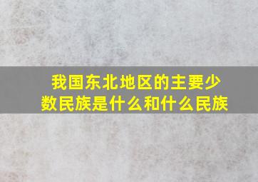 我国东北地区的主要少数民族是什么和什么民族