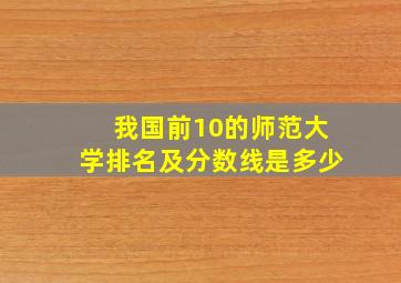 我国前10的师范大学排名及分数线是多少