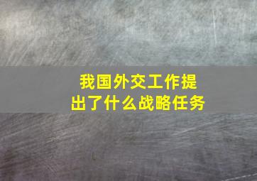 我国外交工作提出了什么战略任务