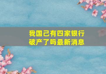 我国己有四家银行破产了吗最新消息