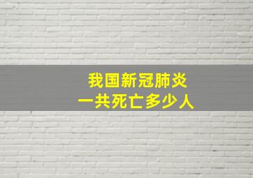 我国新冠肺炎一共死亡多少人