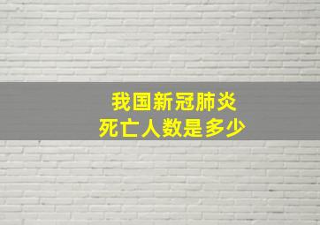 我国新冠肺炎死亡人数是多少