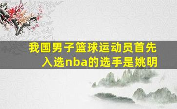 我国男子篮球运动员首先入选nba的选手是姚明