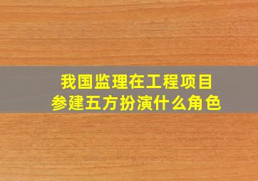 我国监理在工程项目参建五方扮演什么角色