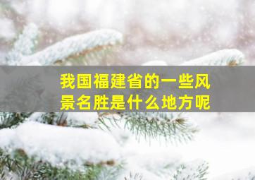 我国福建省的一些风景名胜是什么地方呢