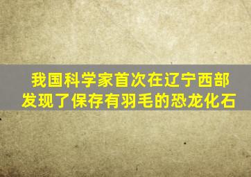 我国科学家首次在辽宁西部发现了保存有羽毛的恐龙化石