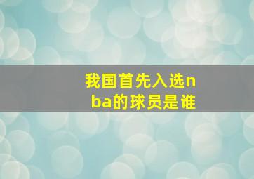 我国首先入选nba的球员是谁