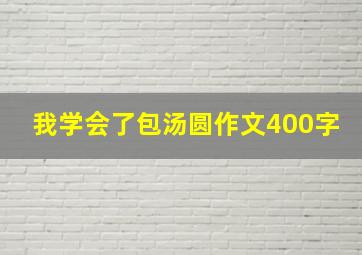 我学会了包汤圆作文400字