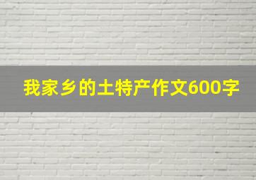 我家乡的土特产作文600字