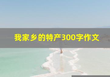 我家乡的特产300字作文