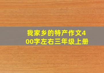 我家乡的特产作文400字左右三年级上册