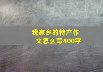 我家乡的特产作文怎么写400字