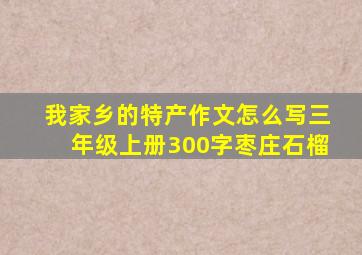 我家乡的特产作文怎么写三年级上册300字枣庄石榴